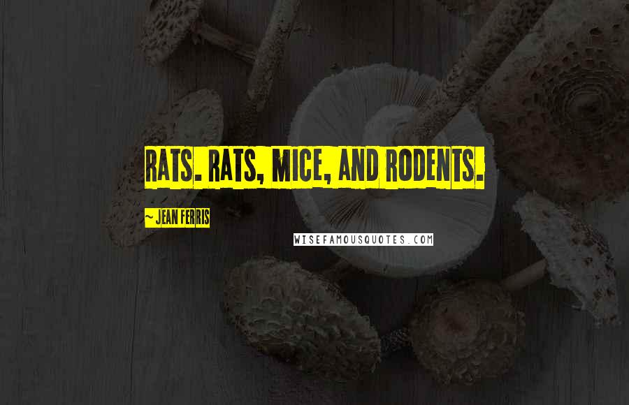 Jean Ferris Quotes: Rats. Rats, mice, and rodents.