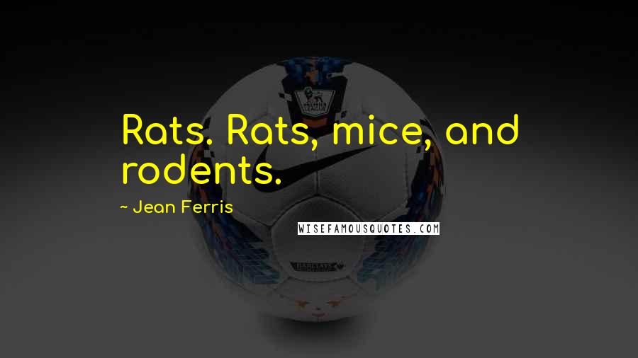 Jean Ferris Quotes: Rats. Rats, mice, and rodents.
