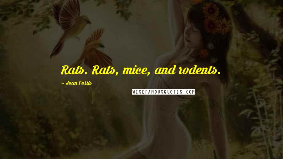 Jean Ferris Quotes: Rats. Rats, mice, and rodents.
