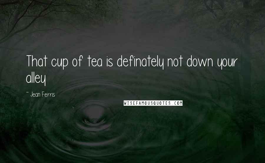 Jean Ferris Quotes: That cup of tea is definately not down your alley