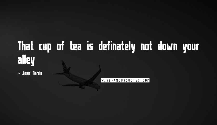 Jean Ferris Quotes: That cup of tea is definately not down your alley