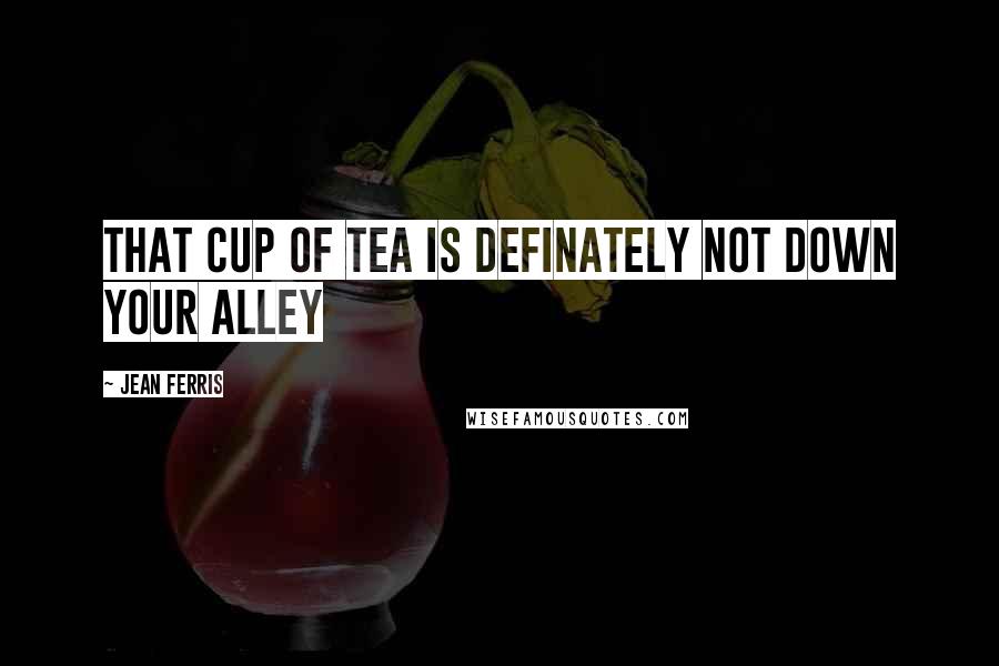 Jean Ferris Quotes: That cup of tea is definately not down your alley