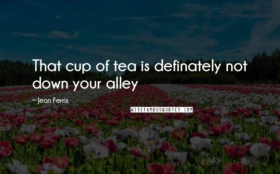 Jean Ferris Quotes: That cup of tea is definately not down your alley