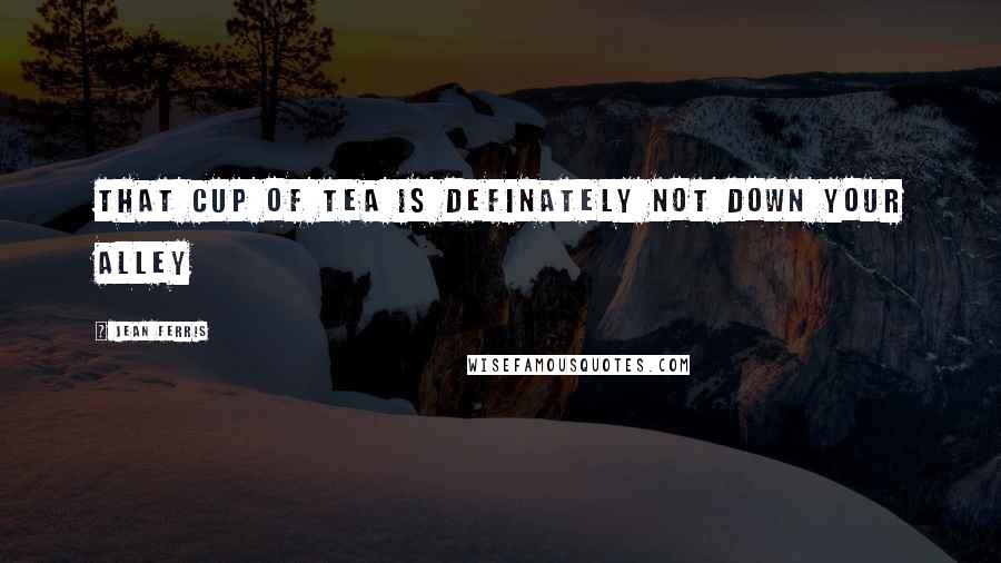 Jean Ferris Quotes: That cup of tea is definately not down your alley