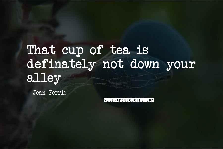 Jean Ferris Quotes: That cup of tea is definately not down your alley