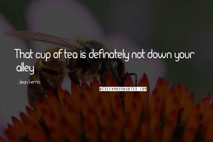 Jean Ferris Quotes: That cup of tea is definately not down your alley