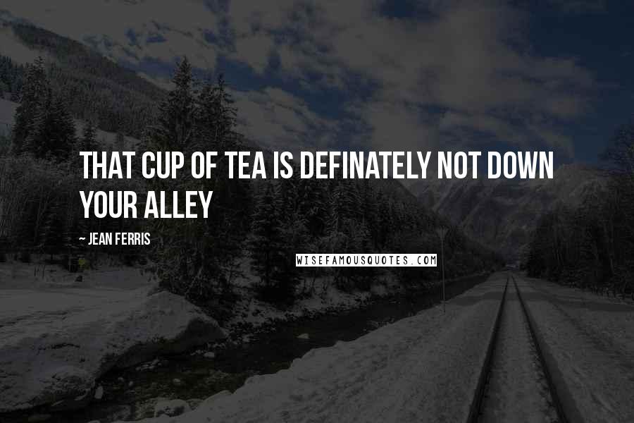 Jean Ferris Quotes: That cup of tea is definately not down your alley