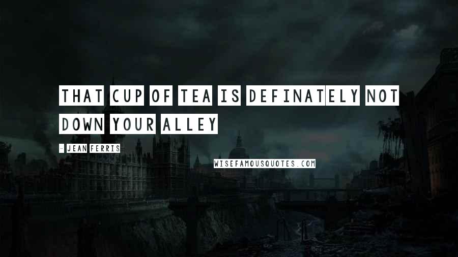 Jean Ferris Quotes: That cup of tea is definately not down your alley