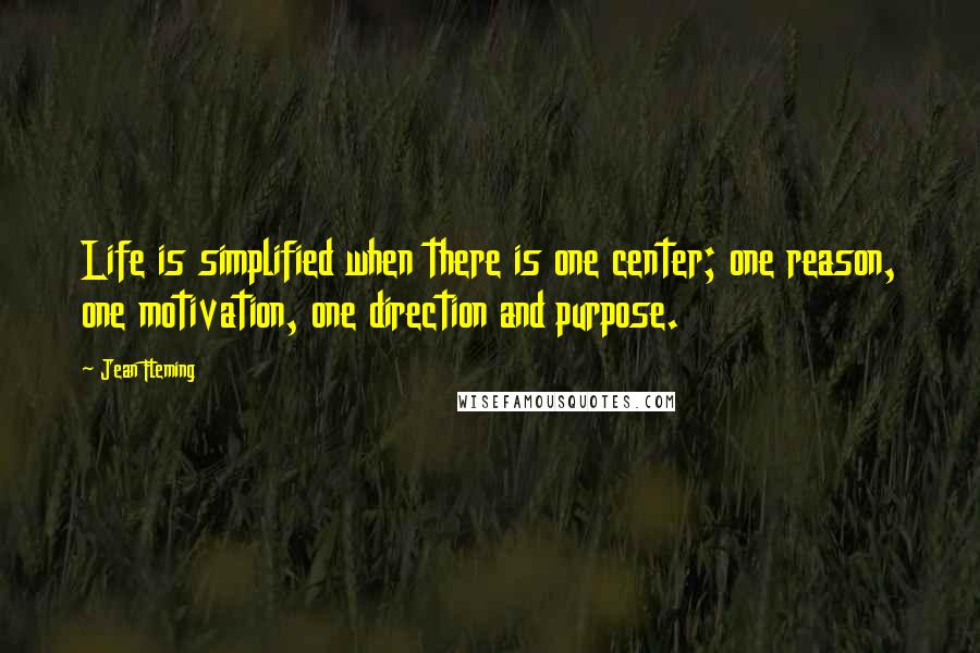 Jean Fleming Quotes: Life is simplified when there is one center; one reason, one motivation, one direction and purpose.