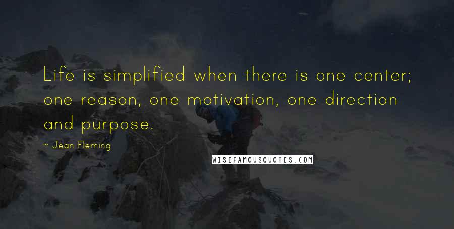 Jean Fleming Quotes: Life is simplified when there is one center; one reason, one motivation, one direction and purpose.