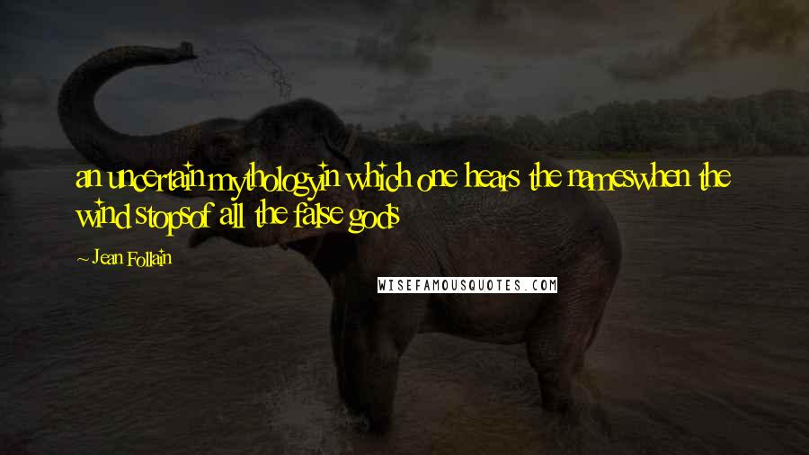 Jean Follain Quotes: an uncertain mythologyin which one hears the nameswhen the wind stopsof all the false gods