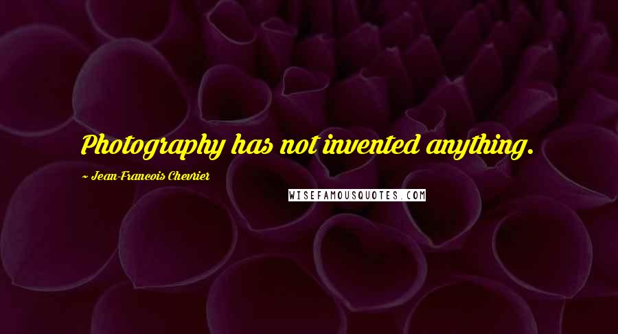 Jean-Francois Chevrier Quotes: Photography has not invented anything.