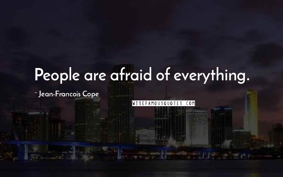 Jean-Francois Cope Quotes: People are afraid of everything.