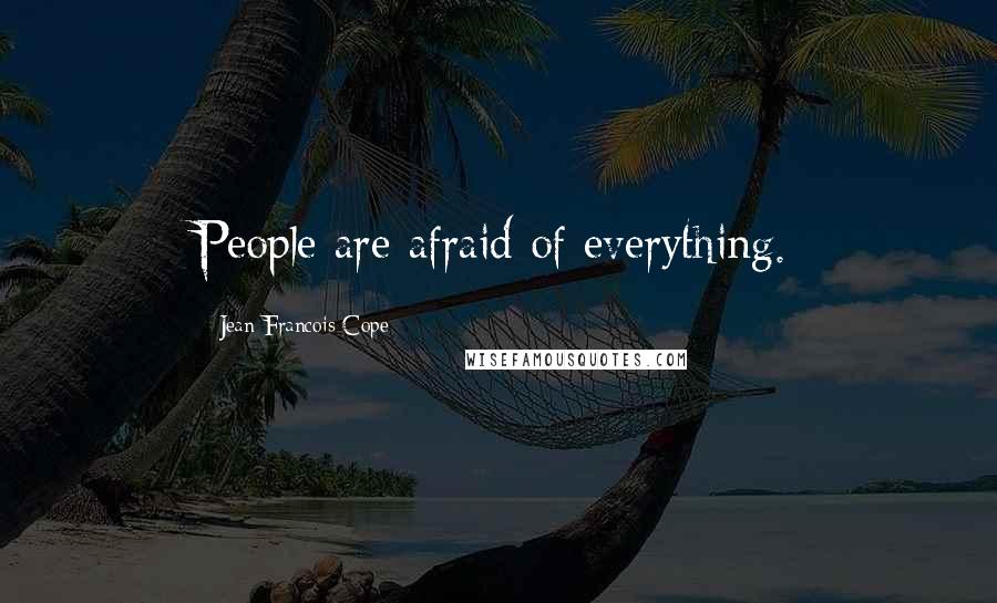 Jean-Francois Cope Quotes: People are afraid of everything.