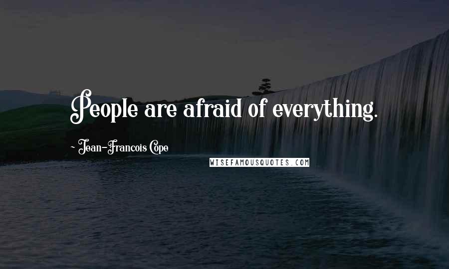 Jean-Francois Cope Quotes: People are afraid of everything.