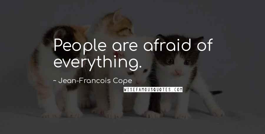 Jean-Francois Cope Quotes: People are afraid of everything.