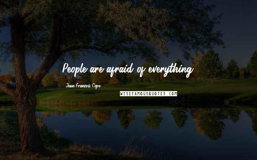 Jean-Francois Cope Quotes: People are afraid of everything.