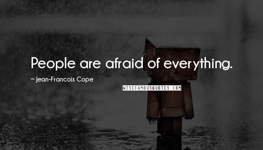Jean-Francois Cope Quotes: People are afraid of everything.