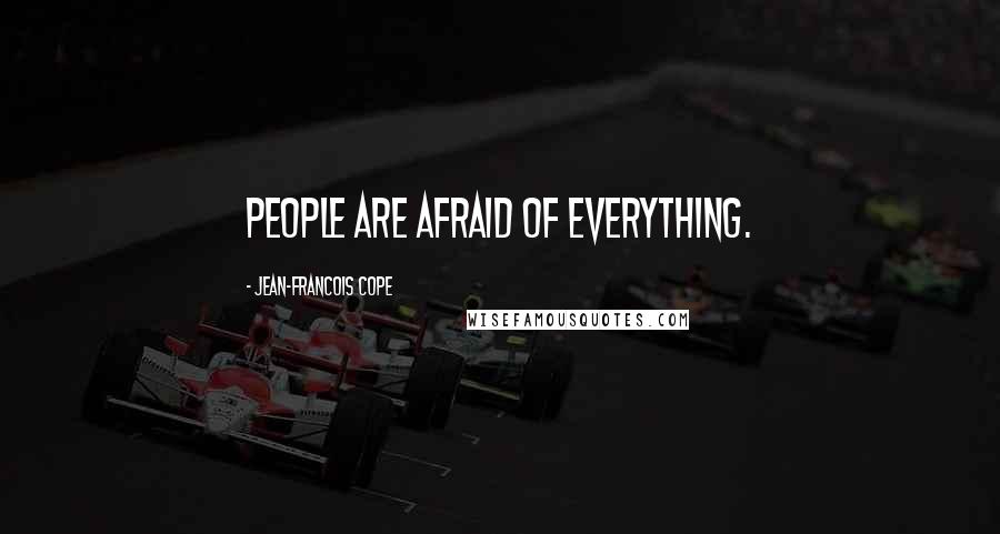 Jean-Francois Cope Quotes: People are afraid of everything.