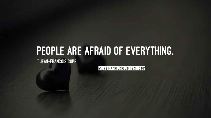 Jean-Francois Cope Quotes: People are afraid of everything.