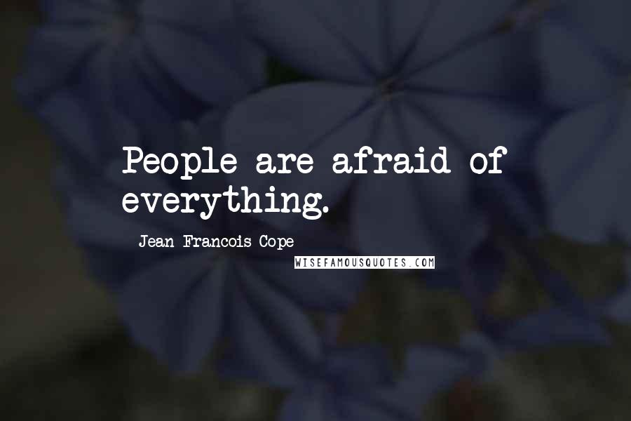 Jean-Francois Cope Quotes: People are afraid of everything.