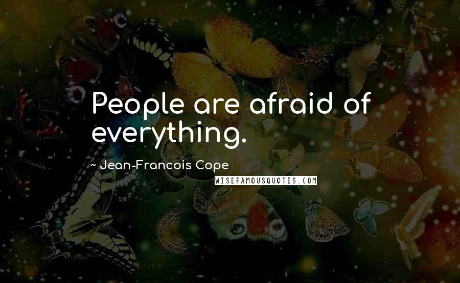 Jean-Francois Cope Quotes: People are afraid of everything.