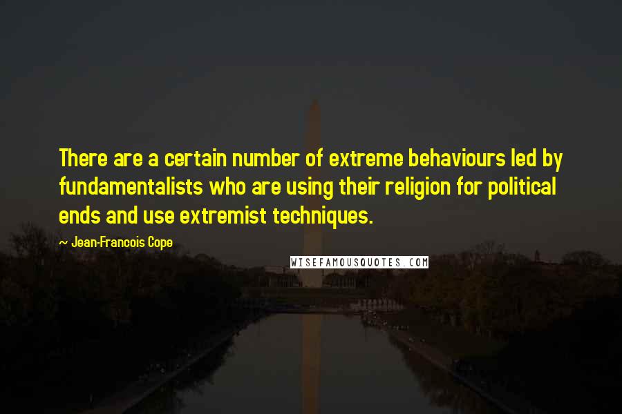 Jean-Francois Cope Quotes: There are a certain number of extreme behaviours led by fundamentalists who are using their religion for political ends and use extremist techniques.