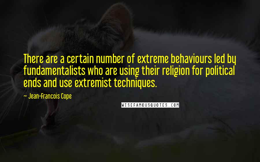 Jean-Francois Cope Quotes: There are a certain number of extreme behaviours led by fundamentalists who are using their religion for political ends and use extremist techniques.