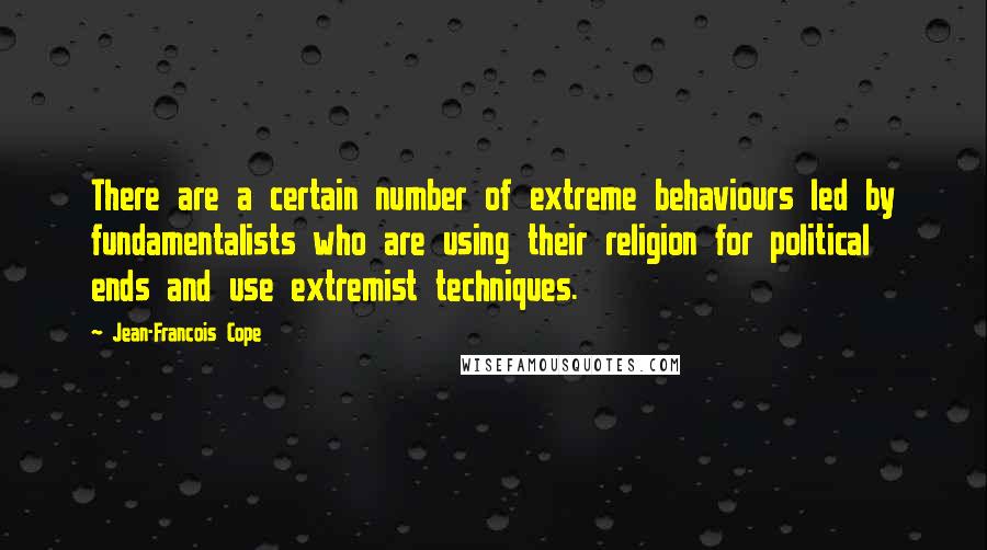 Jean-Francois Cope Quotes: There are a certain number of extreme behaviours led by fundamentalists who are using their religion for political ends and use extremist techniques.