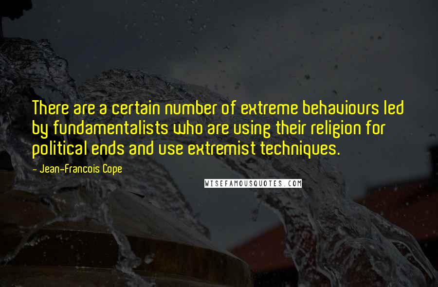 Jean-Francois Cope Quotes: There are a certain number of extreme behaviours led by fundamentalists who are using their religion for political ends and use extremist techniques.