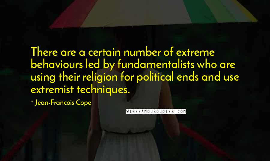 Jean-Francois Cope Quotes: There are a certain number of extreme behaviours led by fundamentalists who are using their religion for political ends and use extremist techniques.