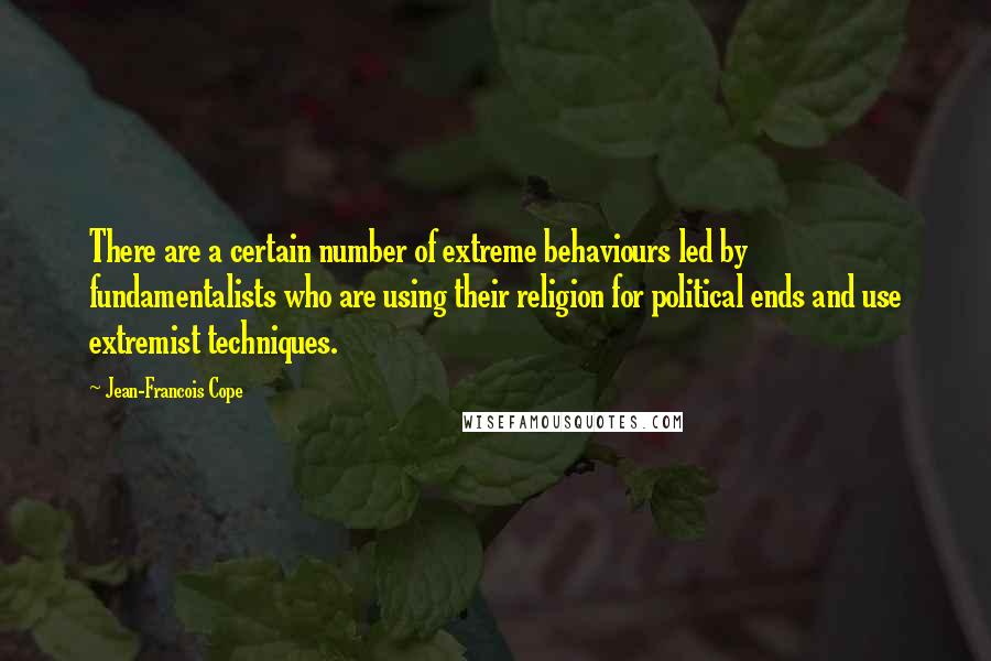 Jean-Francois Cope Quotes: There are a certain number of extreme behaviours led by fundamentalists who are using their religion for political ends and use extremist techniques.