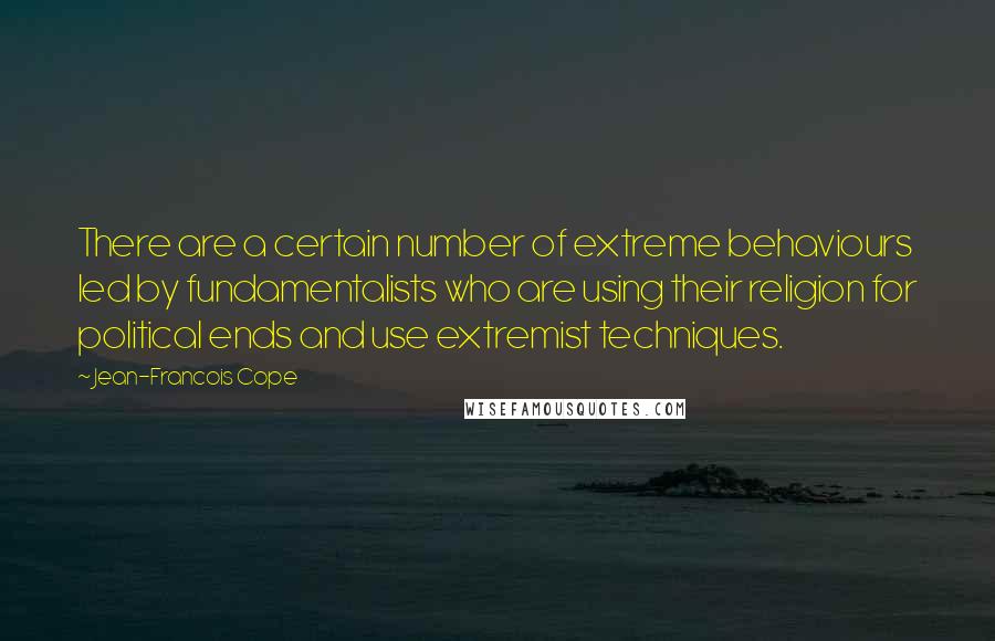 Jean-Francois Cope Quotes: There are a certain number of extreme behaviours led by fundamentalists who are using their religion for political ends and use extremist techniques.