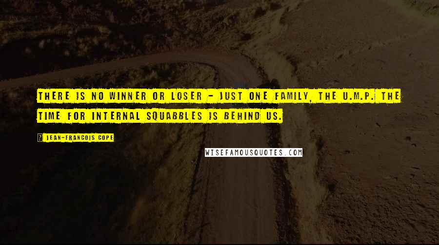 Jean-Francois Cope Quotes: There is no winner or loser - just one family, the U.M.P. The time for internal squabbles is behind us.