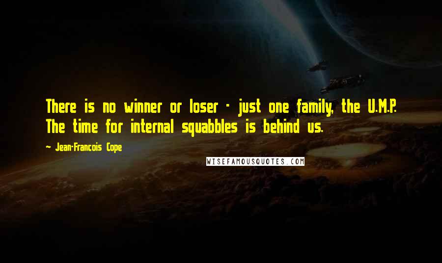 Jean-Francois Cope Quotes: There is no winner or loser - just one family, the U.M.P. The time for internal squabbles is behind us.