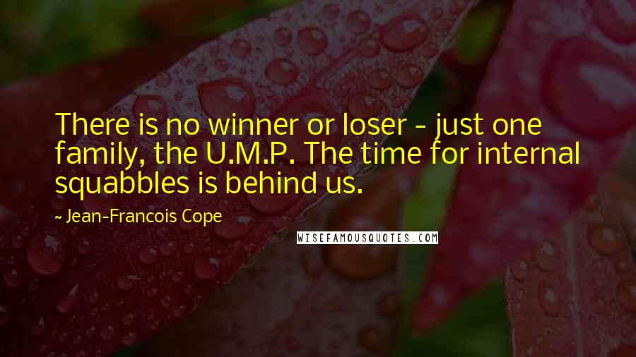 Jean-Francois Cope Quotes: There is no winner or loser - just one family, the U.M.P. The time for internal squabbles is behind us.