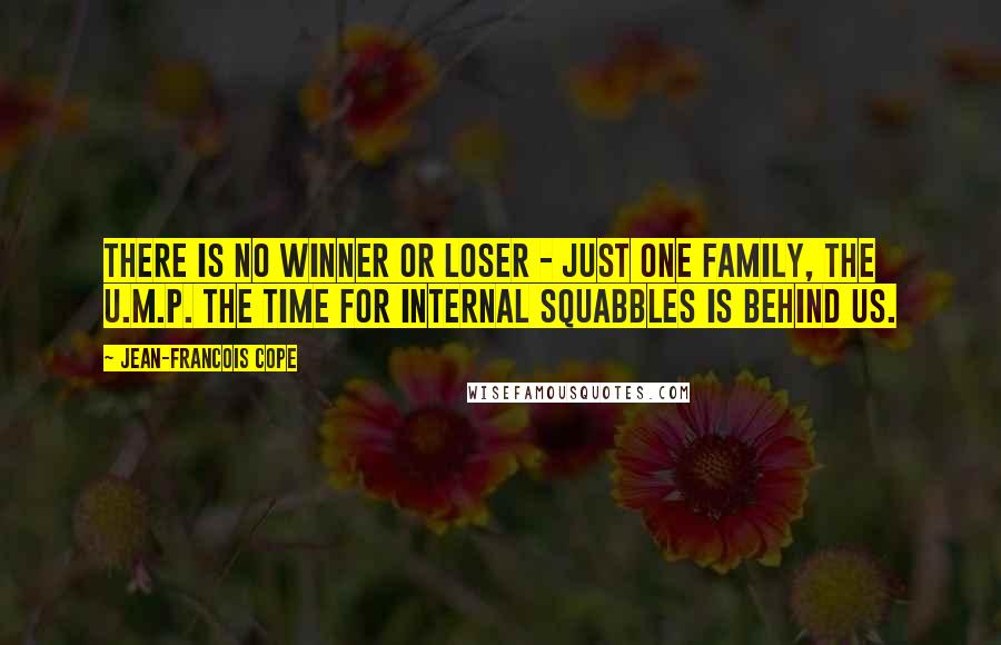 Jean-Francois Cope Quotes: There is no winner or loser - just one family, the U.M.P. The time for internal squabbles is behind us.