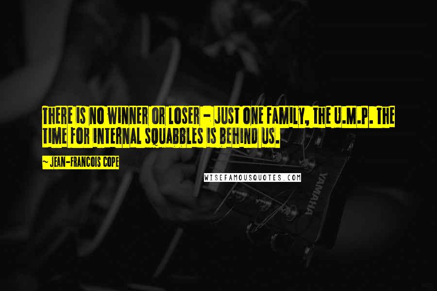 Jean-Francois Cope Quotes: There is no winner or loser - just one family, the U.M.P. The time for internal squabbles is behind us.