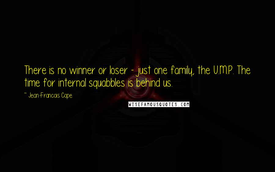 Jean-Francois Cope Quotes: There is no winner or loser - just one family, the U.M.P. The time for internal squabbles is behind us.