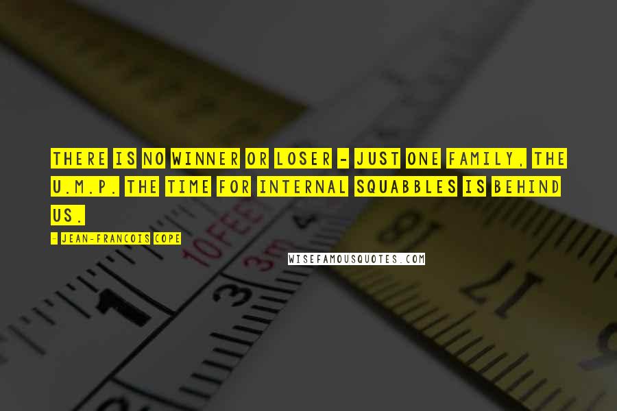 Jean-Francois Cope Quotes: There is no winner or loser - just one family, the U.M.P. The time for internal squabbles is behind us.