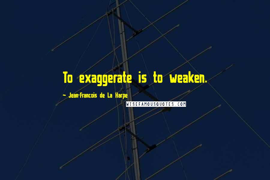Jean-Francois De La Harpe Quotes: To exaggerate is to weaken.