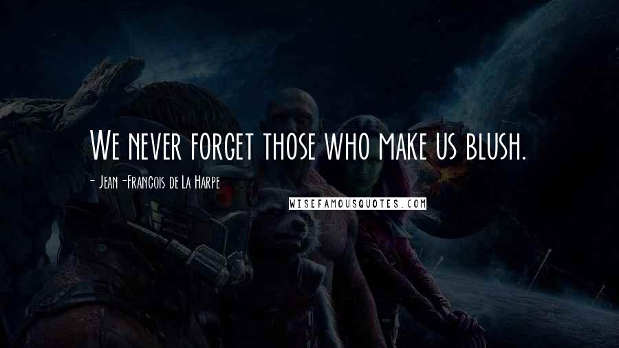 Jean-Francois De La Harpe Quotes: We never forget those who make us blush.