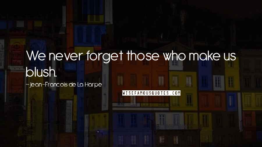 Jean-Francois De La Harpe Quotes: We never forget those who make us blush.