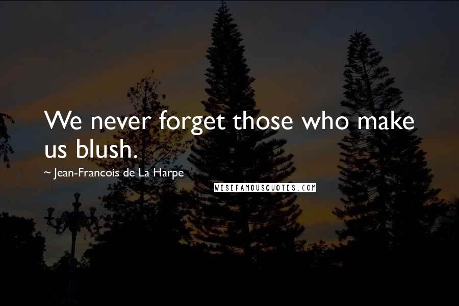 Jean-Francois De La Harpe Quotes: We never forget those who make us blush.