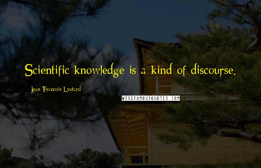 Jean-Francois Lyotard Quotes: Scientific knowledge is a kind of discourse.