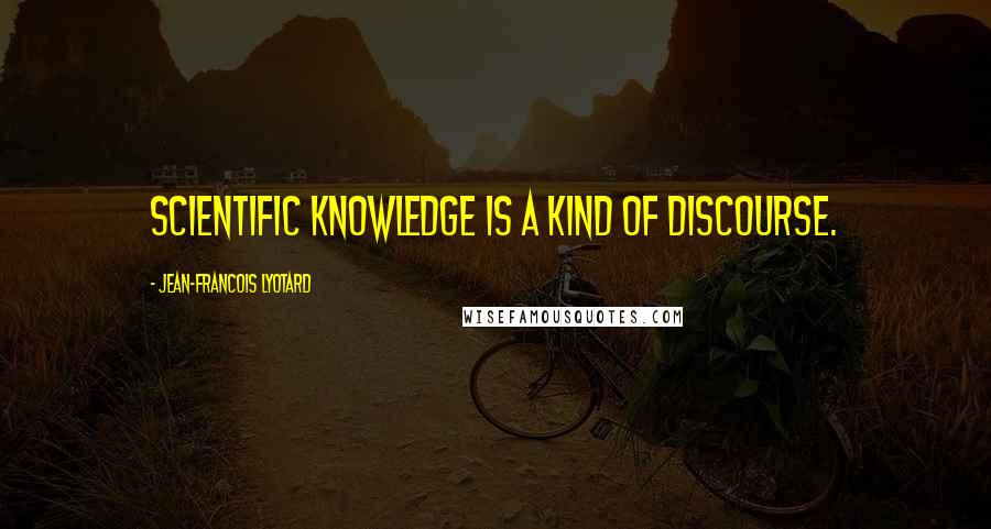 Jean-Francois Lyotard Quotes: Scientific knowledge is a kind of discourse.