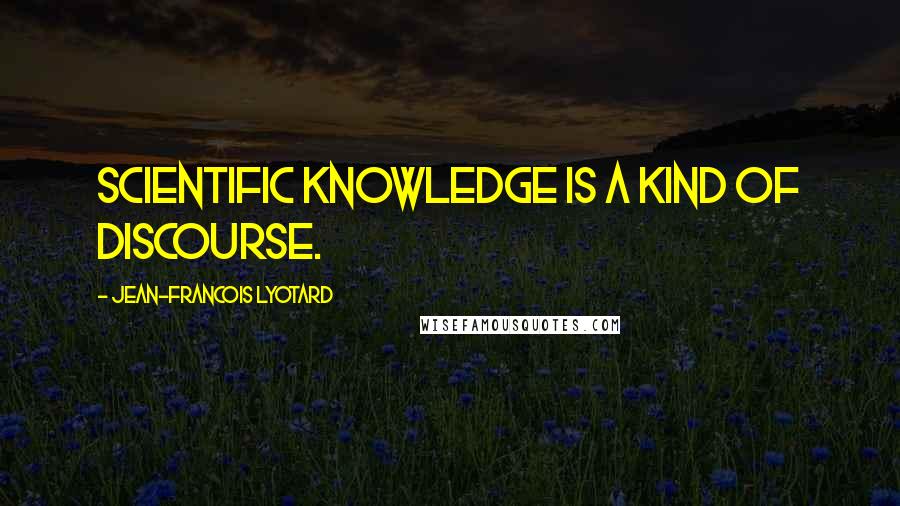 Jean-Francois Lyotard Quotes: Scientific knowledge is a kind of discourse.