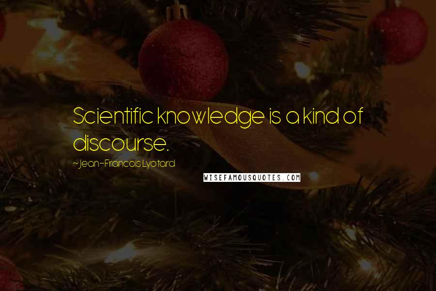 Jean-Francois Lyotard Quotes: Scientific knowledge is a kind of discourse.