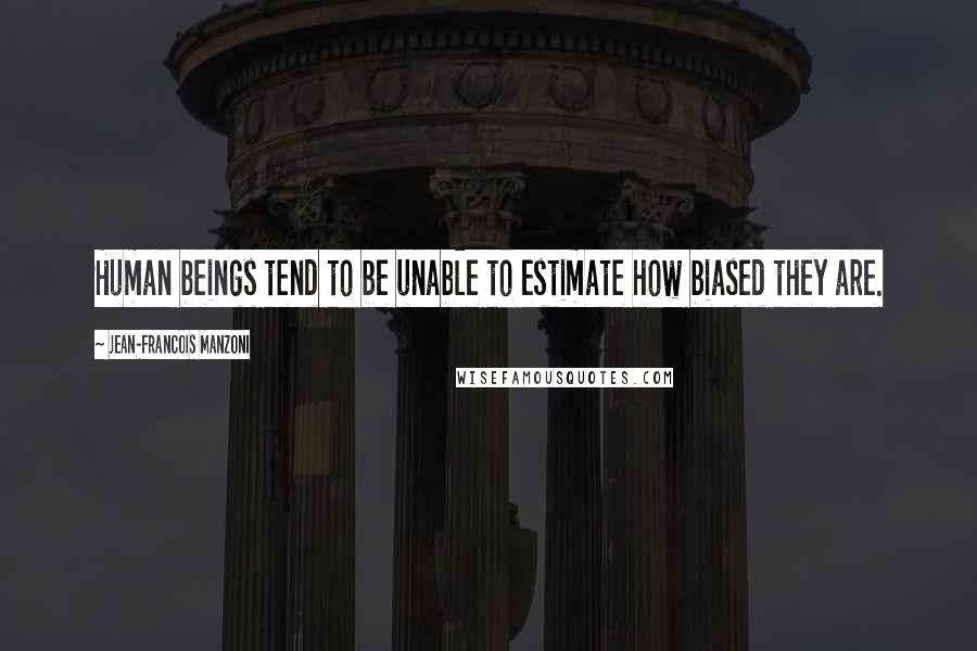 Jean-Francois Manzoni Quotes: Human beings tend to be unable to estimate how biased they are.