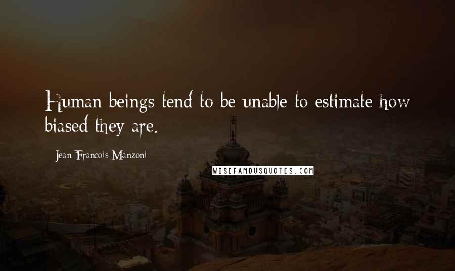 Jean-Francois Manzoni Quotes: Human beings tend to be unable to estimate how biased they are.